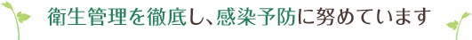 衛生管理を徹底し、感染予防に努めています