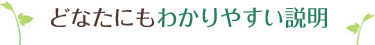 どなたにもわかりやすい説明