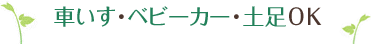 車いす・ベビーカー・土足OK!