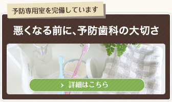 予防専用室を完備しています～悪くなる前に、予防歯科の大切さ～